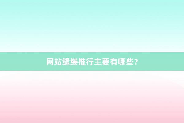 网站缱绻推行主要有哪些？