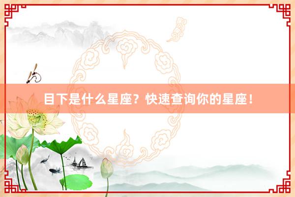 目下是什么星座？快速查询你的星座！