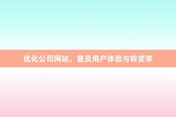 优化公司网站，普及用户体验与转变率